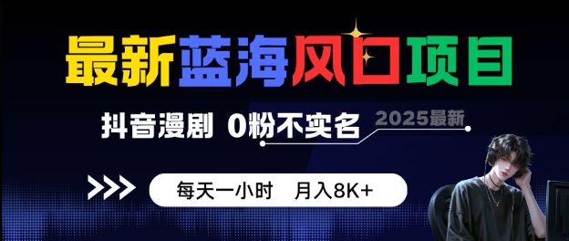 最新蓝海风口项目，抖音漫剧，0粉不实名每天一小时，月入8K+【揭秘】-易得个人分享