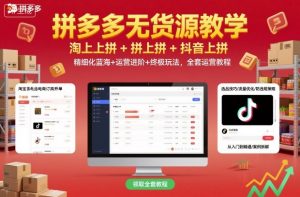 拼多多无货源教学，淘上拼+拼上拼+抖上拼，精细化蓝海+运营进阶+终极玩法，全套运营教程-易得个人分享