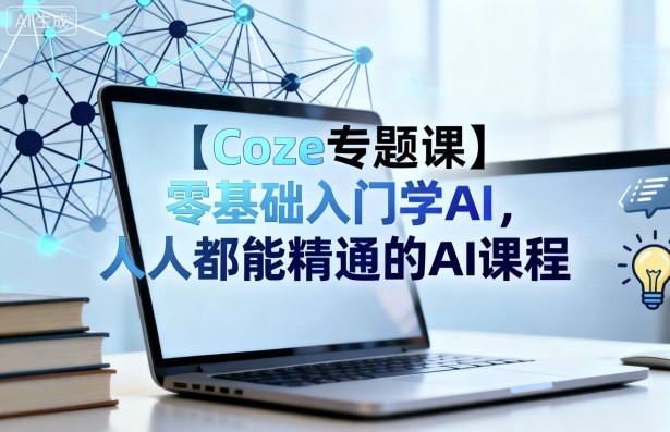 【Coze专题课】零基础入门学AI，人人都能精通的AI课程-易得个人分享