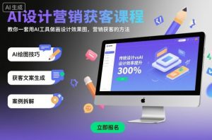 AI设计营销获客课程，教你一套用AI工具做画设计效果图，营销获客的方法-易得个人分享