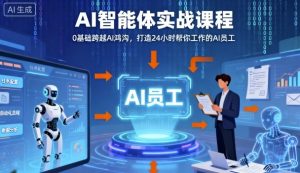 Ai智能体实战课程，0基础跨越Ai鸿沟，打造24小时帮你工作的Ai员工，打破常规，以实战定义Ai-易得个人分享