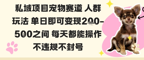 私域宠物项目赛道人群玩法单日即可变现2-5张之间每天都能操作不违规不封号-易得个人分享