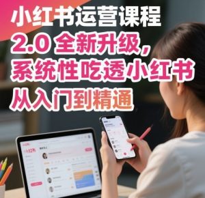 小红书运营课程2.0全新升级，从入门到精通，系统性吃透小红书-易得个人分享