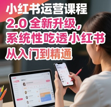 小红书运营课程2.0全新升级，从入门到精通，系统性吃透小红书-易得个人分享