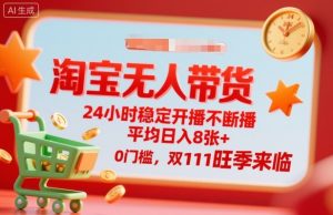 淘宝无人带货，24小时稳定开播不断播，平均日入8张+，0门槛，双11旺季来临【揭秘】-易得个人分享