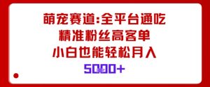 萌宠赛道，全平台通吃，精准粉丝高客单，小白也能轻松月入5k-易得个人分享
