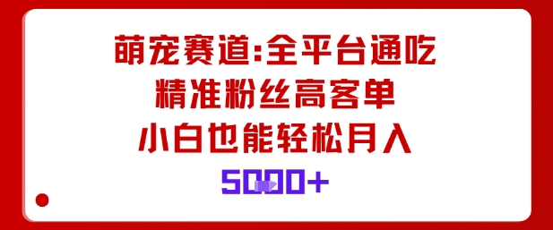 萌宠赛道，全平台通吃，精准粉丝高客单，小白也能轻松月入5k-易得个人分享
