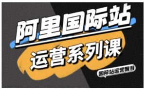 阿里国际站运营系列课，涵盖精准引流、直通车与全站推实战SOP，搭配AI效率工具包与高阶增长玩法-易得个人分享