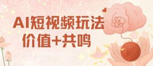 AI短视频玩法，价值+共鸣玩法，单号每天收益7张小白可玩，操作简单-易得个人分享