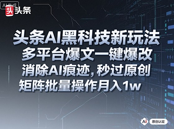 头条AI黑科技新玩法，多平台爆文一键爆改，消除AI痕迹，秒过原创，矩阵批量操作月入1w+【揭秘】-易得个人分享