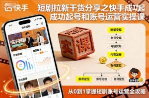 短剧拉新干货分享之快手成功起号和账号运营实操课-易得个人分享