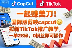 一起賺美刀！国际版剪映capcut拉新TikTok推广教学，一单28米，0粉丝即可操作（附推广入口和教学）-易得个人分享