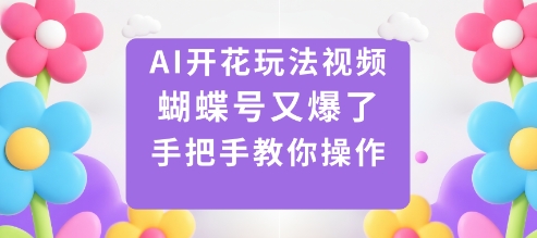 AI开花玩法视频，蝴蝶号又爆了，手把手教你操作-易得个人分享