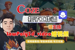 Coze扣子智能体工作流一键生成“LowPoly3d_video“短视频，全流程保姆级教学-易得个人分享