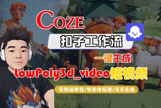 Coze扣子智能体工作流一键生成“LowPoly3d_video“短视频，全流程保姆级教学-易得个人分享
