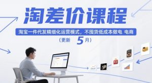 淘差价课程，淘宝一件代发精细化运营模式，不囤货低成本做电商（更新10月）-易得个人分享