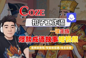 Coze扣子智能体工作流一键生成“爆款成语故事“短视频，全流程保姆级教学-易得个人分享