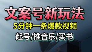 文案号新玩法，5分钟一条爆款视频，流量高，起号快，多方位变现-易得个人分享