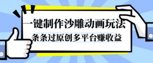 一键制作沙雕动画玩法，条条过原创，分分钟打造爆款，多平台賺收益【揭秘】-易得个人分享