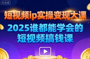 短视频ip实操变现大课，7月26-27日广州站线下课，2025谁都能学会的短视频搞钱课-易得个人分享
