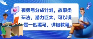 视频号分成计划，故事类玩法，潜力巨大，可以说是一匹黑马，详细教程-易得个人分享