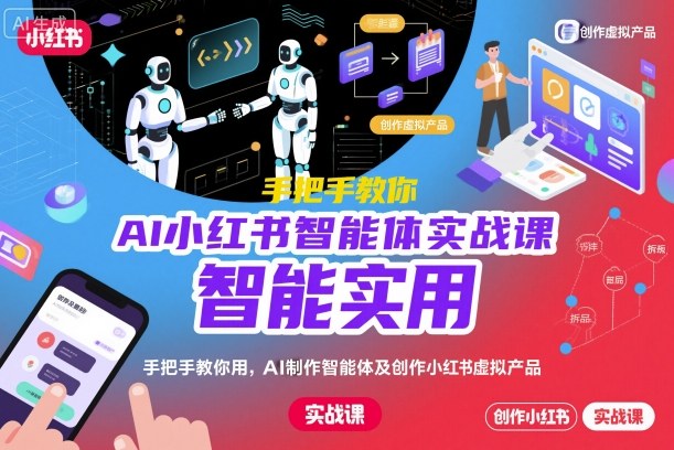 AI小红书智能体实战课，手把手教你用AI制作智能体及创作小红书虚拟产品，提效+内容商业化-易得个人分享