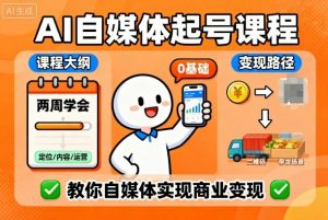 AI自媒体起号课程，0基础小白两周学会，教你自媒体实现商业变现-易得个人分享