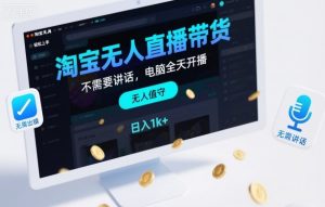 淘宝无人直播带货，不需要出镜，不需要讲话，电脑全天开播，轻松上手，日入1k+【揭秘】-易得个人分享