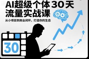 AI超级个体30天流量实战课，从小项目到商业闭环，打造你的生态-易得个人分享