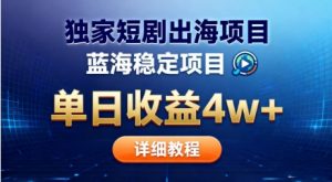 全网独家短剧出海掘金，蓝海红利，单日最高收益5w+，别卷国内了【揭秘】-易得个人分享
