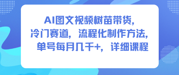 AI图文视频树苗带货，冷门赛道，流程化制作方法，单号每月几K，详细课程-易得个人分享