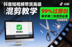 抖音短视频带货高级混剪教学，99%过原创，新手做二创混剪必看-易得个人分享