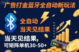 【广告打金】蓝牙全自动新玩法，当天见结果，可矩阵单机30-50+【揭秘】-易得个人分享