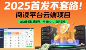 2025首发不套路！阅读平台云端项目，自动提现批量矩阵，单机50+，当天变现【揭秘】-易得个人分享