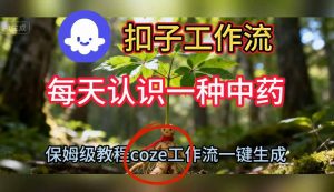 Coze扣子工作流一键生成每天认识一种中药短视频，保姆级搭建教学-易得个人分享