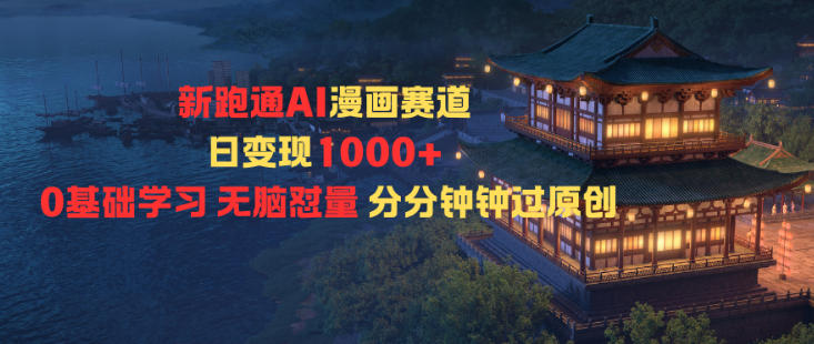 新跑通AI漫画赛道日变现1k+0基础学习无脑怼量分分钟钟过原创-易得个人分享