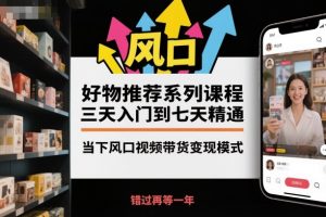 好物推荐系列课程，三天入门到七天精通，当下风口视频带货变现模式-易得个人分享