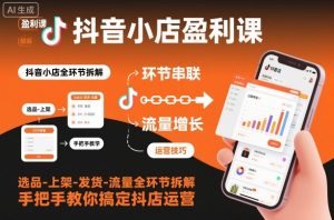 抖音小店盈利课-选品-上架-发货-流量全环节拆解，手把手教你搞定抖店运营-易得个人分享