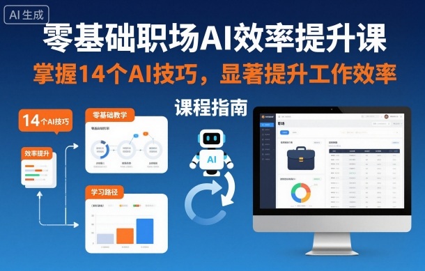 零基础职场AI效率提升课，掌握14个AI技巧，显著提升工作效率-易得个人分享