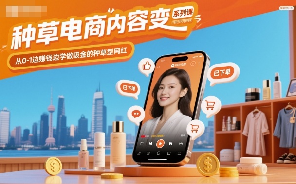 种草电商内容变现系列课，从0-1边賺钱边学做吸金的种草型网红-易得个人分享