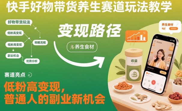 快手好物带货养生赛道玩法教学，低粉高变现，普通人的副业新机会-易得个人分享