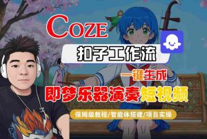 Coze扣子智能体工作流一键生成“即梦乐器演奏“短视频，全流程保姆级教学-易得个人分享