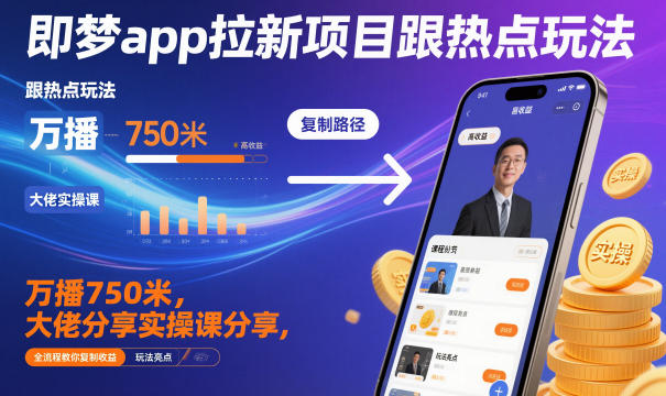 即梦app拉新项目跟热点玩法，万播750米，大佬分享实操课分享，全流程教你复制收益-易得个人分享