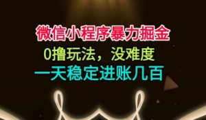 微信小程序暴力掘金，0撸玩法，没难度，一天稳定进账几张【揭秘】-易得个人分享