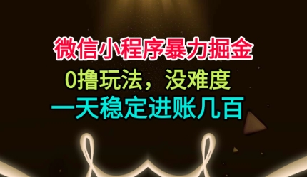 微信小程序暴力掘金，0撸玩法，没难度，一天稳定进账几张【揭秘】-易得个人分享