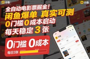 全自动电影票掘金，闲鱼爆单真实可测，0门槛0成本启动，每天稳定3张【揭秘】-易得个人分享