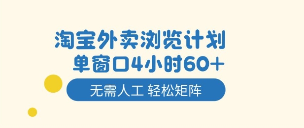 淘宝外卖浏览计划，到窗口4小时60+无需人工，轻松矩阵开干【揭秘】-易得个人分享
