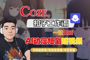 Coze扣子智能体工作流一键生成“AI动漫短剧“短视频，全流程保姆级教学-易得个人分享