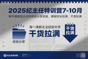 2025纪主任特训营7-10月，每节课都是主任的经验分享实操，课程时长拉满，干货拉满-易得个人分享