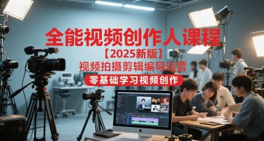全能视频创作人课程【2025新版】视频拍摄剪辑编导运营,零基础学习视频创作(更新)-易得个人分享